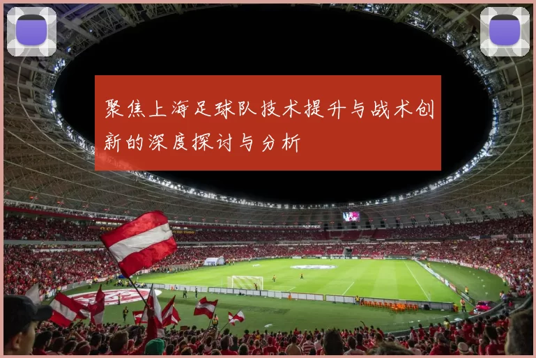 聚焦上海足球队技术提升与战术创新的深度探讨与分析